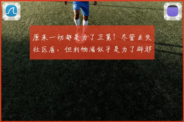 原来一切都是为了卫冕！尽管丢失社区盾，但利物浦似乎是为了辟邪