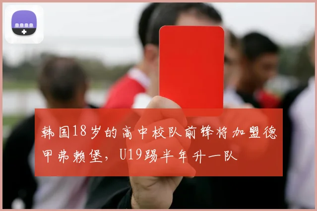 韩国18岁的高中校队前锋将加盟德甲弗赖堡，U19踢半年升一队