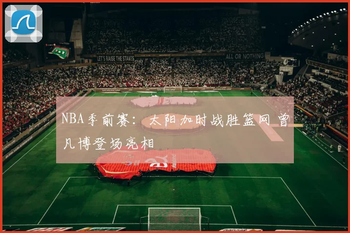 NBA季前赛：太阳加时战胜篮网 曾凡博登场亮相