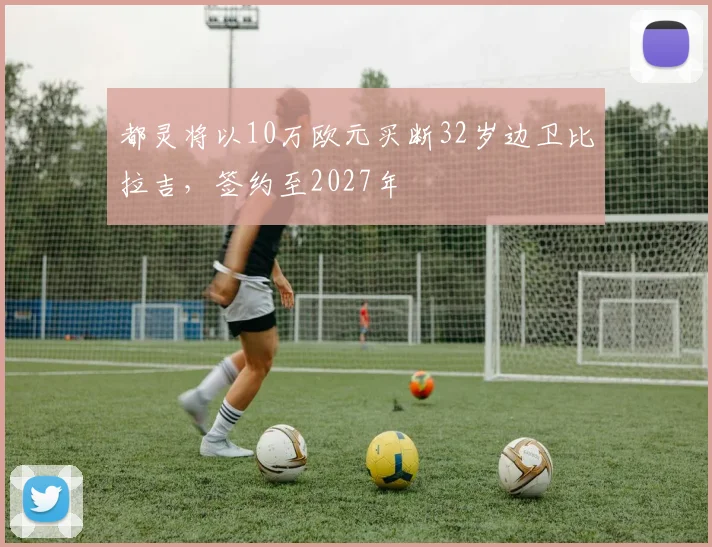 都灵将以10万欧元买断32岁边卫比拉吉，签约至2027年
