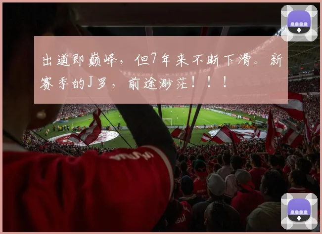 出道即巅峰，但7年来不断下滑。新赛季的J罗，前途渺茫！！！