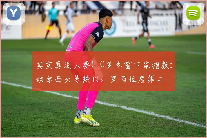 其实真没人要！C罗冬窗下家指数：切尔西头号热门，罗马位居第二