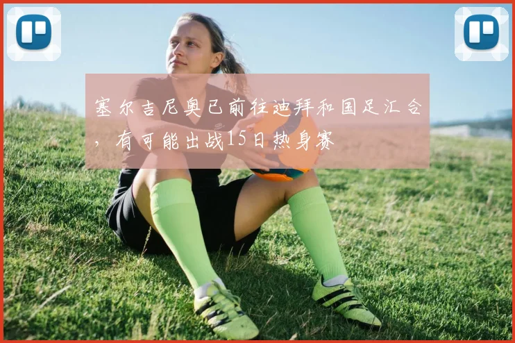 塞尔吉尼奥已前往迪拜和国足汇合，有可能出战15日热身赛