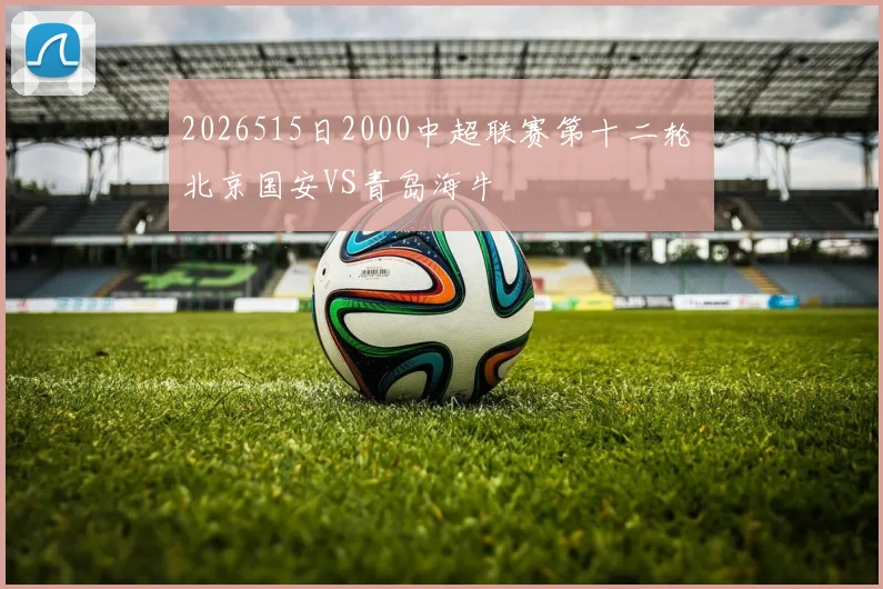 2026515日2000中超联赛第十二轮 北京国安VS青岛海牛