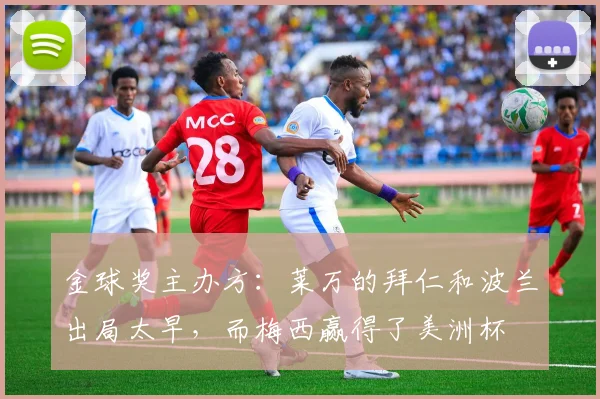 金球奖主办方：莱万的拜仁和波兰出局太早，而梅西赢得了美洲杯