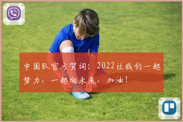 中国队官方贺词：2022让我们一起努力，一起向未来，加油！