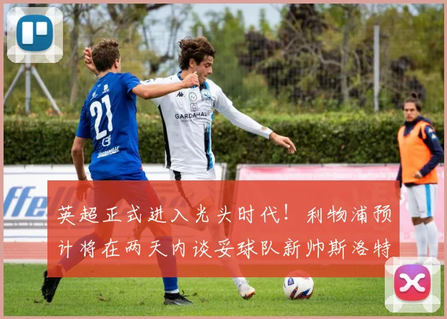 英超正式进入光头时代！利物浦预计将在两天内谈妥球队新帅斯洛特