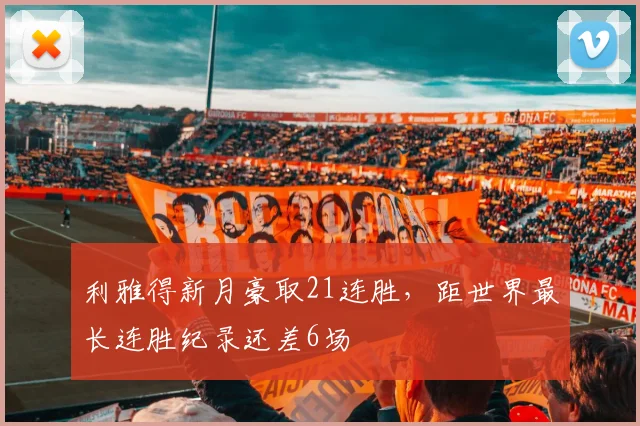 利雅得新月豪取21连胜，距世界最长连胜纪录还差6场