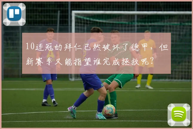 10连冠的拜仁已然破坏了德甲，但新赛季又能指望谁完成拯救呢？