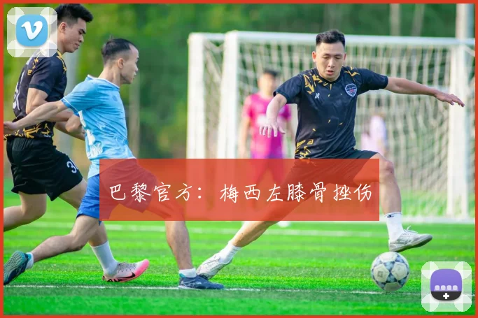 巴黎官方：梅西左膝骨挫伤