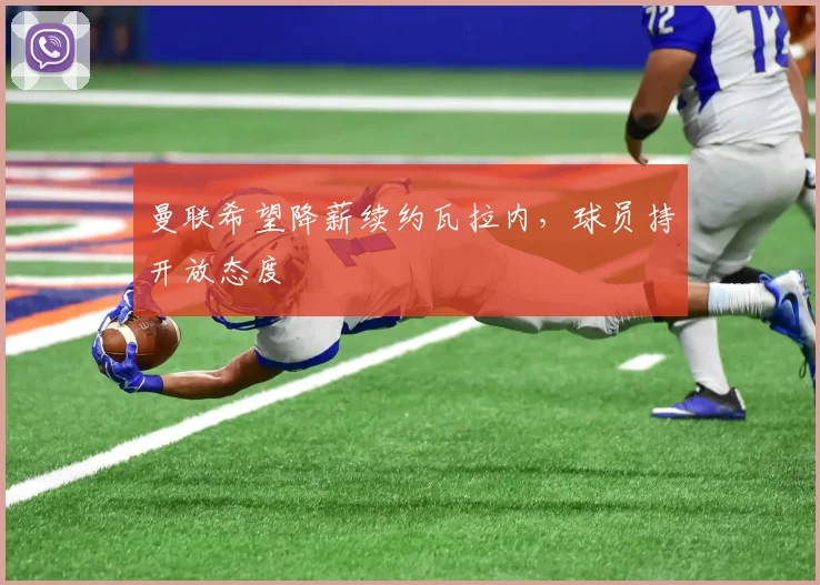 曼联希望降薪续约瓦拉内，球员持开放态度