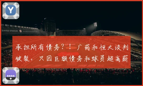承担所有债务？！广药和恒大谈判破裂，只因巨额债务和球员超高薪
