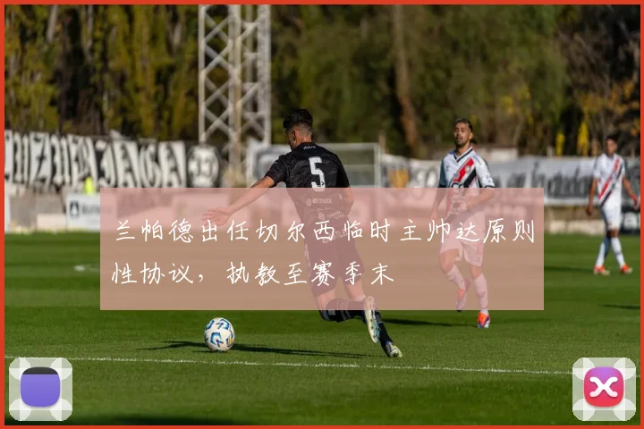 兰帕德出任切尔西临时主帅达原则性协议，执教至赛季末