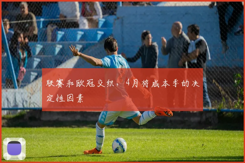 联赛和欧冠交织，4月将成本季的决定性因素