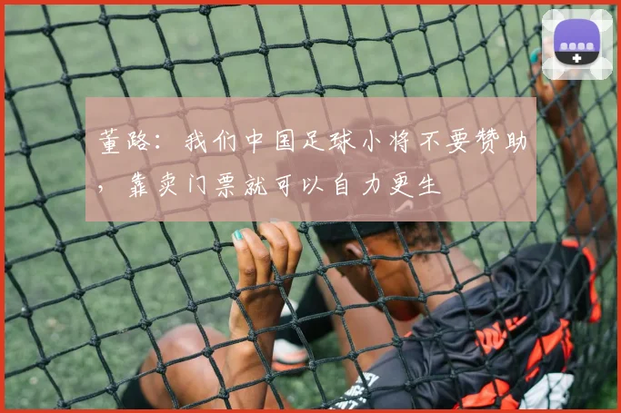 董路：我们中国足球小将不要赞助，靠卖门票就可以自力更生