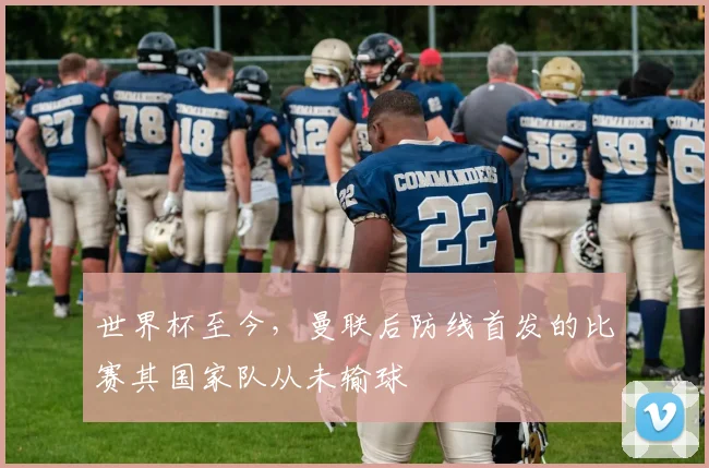 世界杯至今，曼联后防线首发的比赛其国家队从未输球