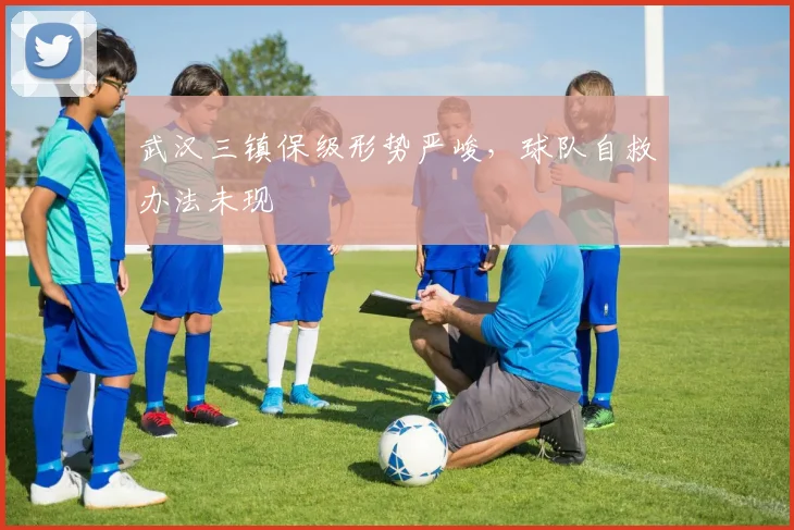 武汉三镇保级形势严峻，球队自救办法未现
