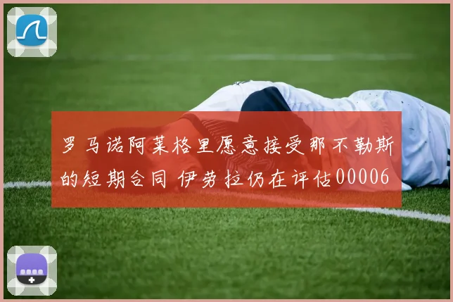 罗马诺阿莱格里愿意接受那不勒斯的短期合同 伊劳拉仍在评估0000644