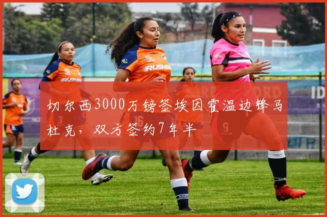 切尔西3000万镑签埃因霍温边锋马杜克，双方签约7年半