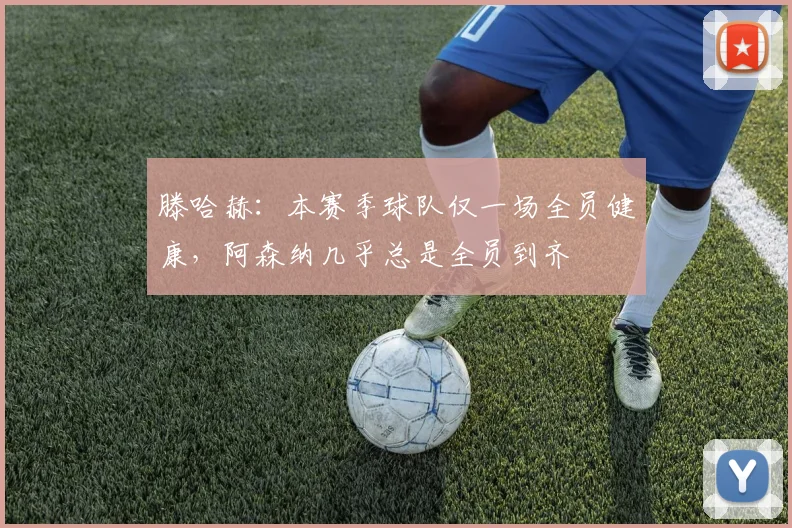 滕哈赫：本赛季球队仅一场全员健康，阿森纳几乎总是全员到齐