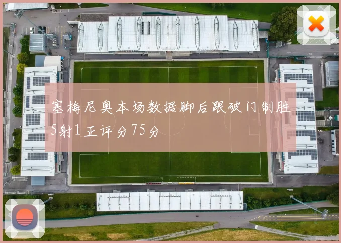 塞梅尼奥本场数据脚后跟破门制胜5射1正评分75分