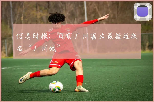 信息时报：目前广州富力最接近改名“广州城”