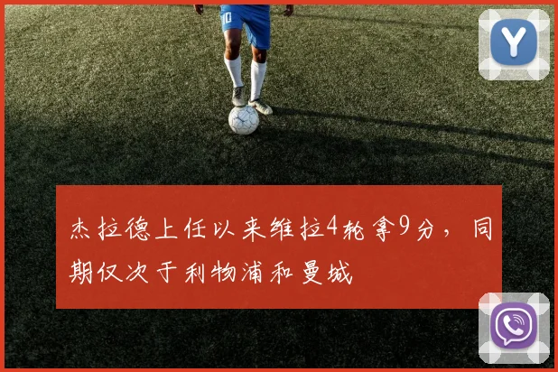 杰拉德上任以来维拉4轮拿9分，同期仅次于利物浦和曼城