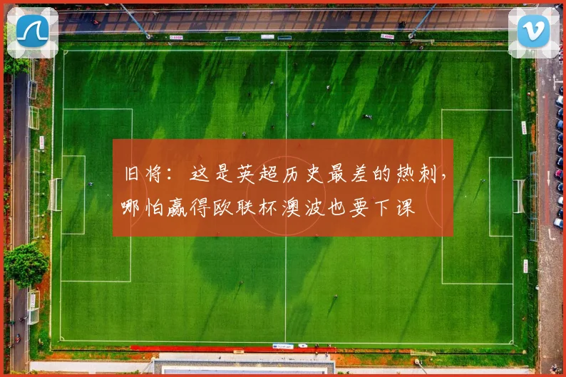 旧将：这是英超历史最差的热刺，哪怕赢得欧联杯澳波也要下课