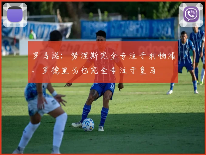 罗马诺：努涅斯完全专注于利物浦，罗德里戈也完全专注于皇马